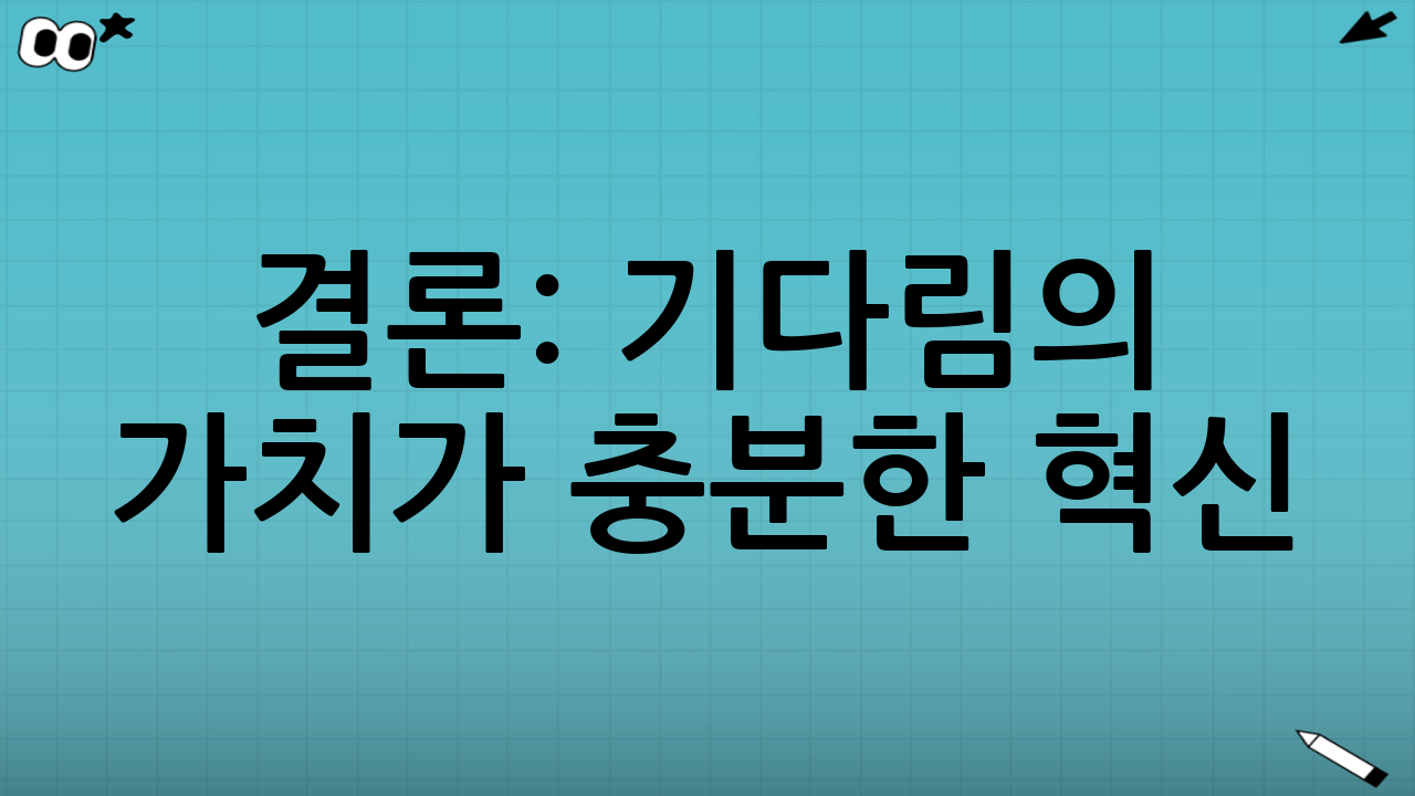 결론: 기다림의 가치가 충분한 혁신