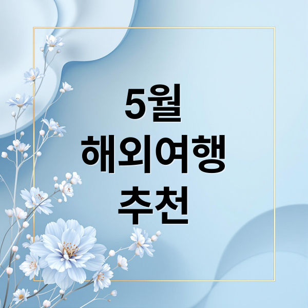 5월 해외여행지 추천: 가족, 연인, 친구와 함께하는 최적의 장소 1