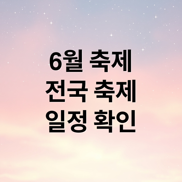 2025년 6월 전국 지역별 대표 축제 일정 및 핵심 정보 1