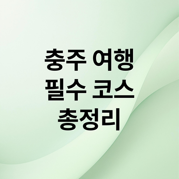 충주 여행 필수코스: 자연, 역사, 힐링을 한번에 즐기는 가이드 1
